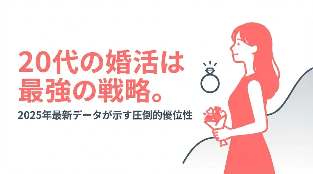20代の婚活は「早すぎる」どころか最強の戦略。2025年最新データが示す圧倒的優位性と成功の秘訣